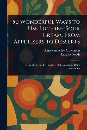 50 Wonderful Ways to Use Lucerne Sour Cream, From Appetizers to Desserts  by American Dairy Association at Abbey's Bookshop, 