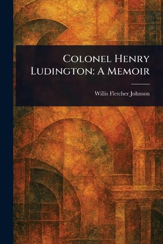 Colonel Henry Ludington: A Memoir  by Willis Fletcher Johnson at Abbey's Bookshop, 