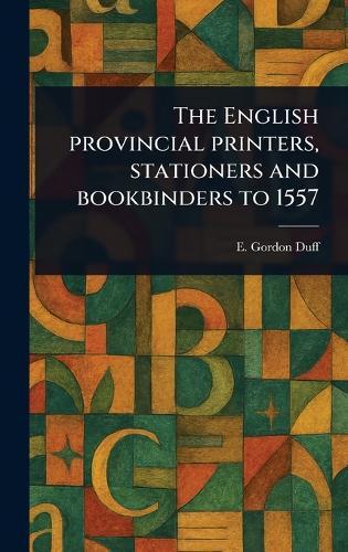 The English Provincial Printers, Stationers and Bookbinders to 1557  by E Gordon (Edward Gordon) Duff at Abbey's Bookshop, 
