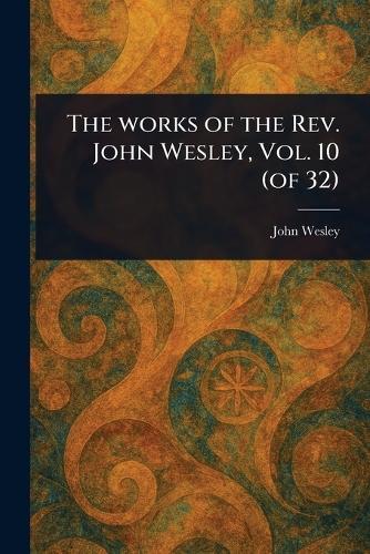 The Works of the Rev. John Wesley, Vol. 10 (of 32)  by John Wesley at Abbey's Bookshop, 