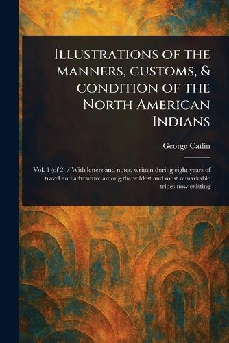 Illustrations of the Manners, Customs, & Condition of the North American Indians  by George Catlin at Abbey's Bookshop, 