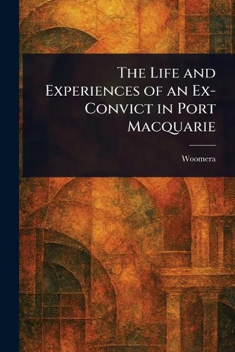 The Life and Experiences of an Ex-Convict in Port Macquarie  by Woomera at Abbey's Bookshop, 