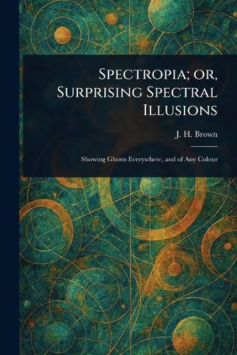 Spectropia; or, Surprising Spectral Illusions  by J H Brown at Abbey's Bookshop, 