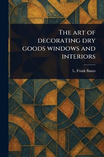The Art of Decorating Dry Goods Windows and Interiors  by L Frank Baum at Abbey's Bookshop, 