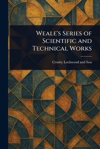 Weale's Series of Scientific and Technical Works  by Crosby Lockwood and Son at Abbey's Bookshop, 