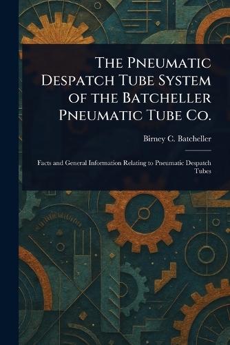 The Pneumatic Despatch Tube System of the Batcheller Pneumatic Tube Co.  by Birney C (Birney Clark) Batcheller at Abbey's Bookshop, 