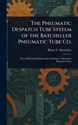 The Pneumatic Despatch Tube System of the Batcheller Pneumatic Tube Co.  by Birney C (Birney Clark) Batcheller at Abbey's Bookshop, 