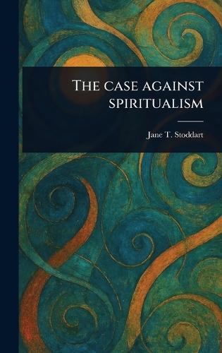 The Case Against Spiritualism  by Jane T Stoddart at Abbey's Bookshop, 