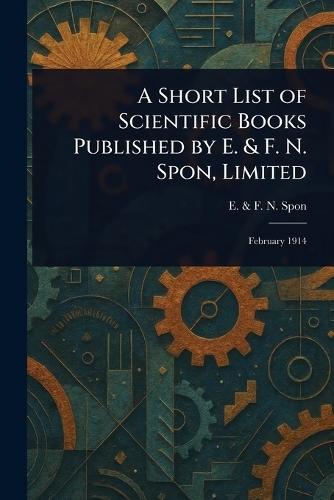 A Short List of Scientific Books Published by E. & F. N. Spon, Limited  by E & F N Spon at Abbey's Bookshop, 
