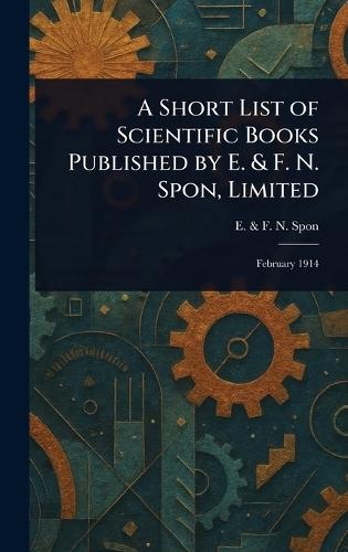A Short List of Scientific Books Published by E. & F. N. Spon, Limited  by E & F N Spon at Abbey's Bookshop, 
