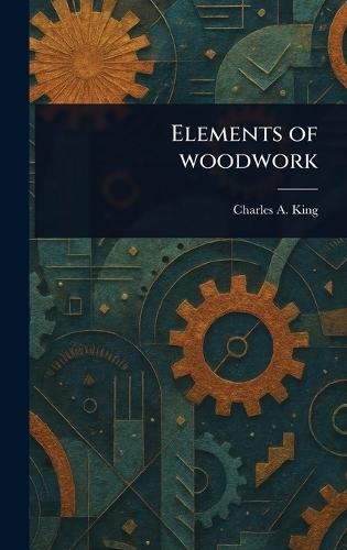 Elements of Woodwork  by Charles A (Charles Albert) King at Abbey's Bookshop, 