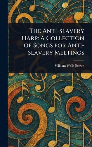 The Anti-slavery Harp: A Collection of Songs for Anti-slavery Meetings  by William Wells Brown at Abbey's Bookshop, 