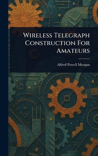 Wireless Telegraph Construction For Amateurs  by Alfred Powell Morgan at Abbey's Bookshop, 