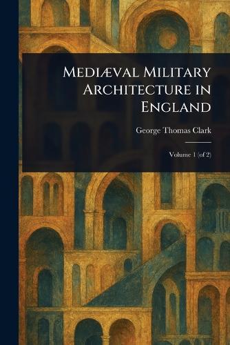 Mediæval Military Architecture in England  by George Thomas Clark at Abbey's Bookshop, 