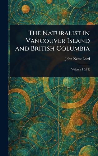 The Naturalist in Vancouver Island and British Columbia  by John Keast Lord at Abbey's Bookshop, 