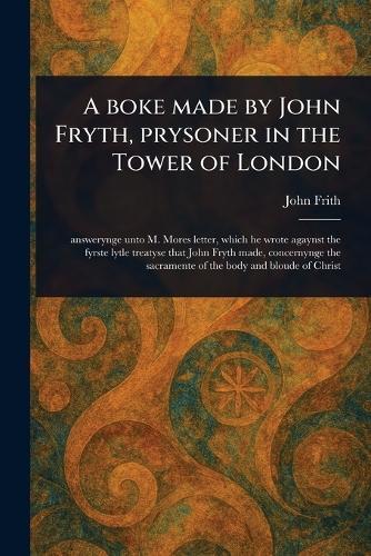 A Boke Made by John Fryth, Prysoner in the Tower of London  by John Frith at Abbey's Bookshop, 