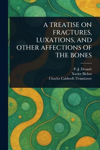 A Treatise on Fractures, Luxations, and Other Affections of the Bones  by P -J (Pierre-Joseph) Desault at Abbey's Bookshop, 