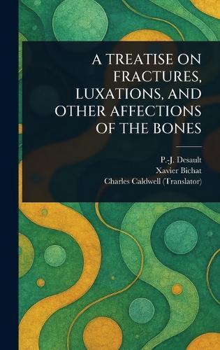 A Treatise on Fractures, Luxations, and Other Affections of the Bones  by P -J (Pierre-Joseph) Desault at Abbey's Bookshop, 