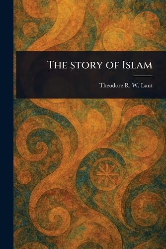 The Story of Islam  by Theodore R W Lunt at Abbey's Bookshop, 