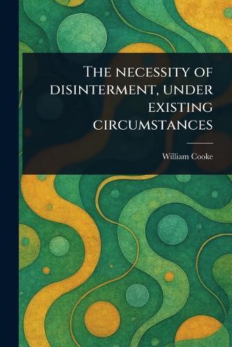 The Necessity of Disinterment, Under Existing Circumstances  by William Cooke at Abbey's Bookshop, 