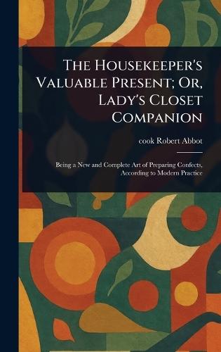The Housekeeper's Valuable Present; Or, Lady's Closet Companion  by Robert Cook Abbot at Abbey's Bookshop, 
