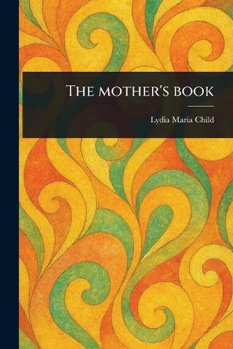 The Mother's Book  by Lydia Maria Child at Abbey's Bookshop, 