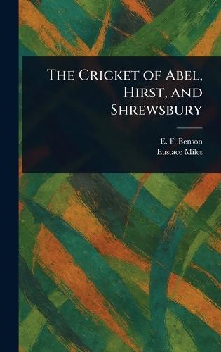 The Cricket of Abel, Hirst, and Shrewsbury  by E F (Edward Frederic) Benson at Abbey's Bookshop, 