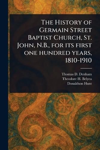 The History of Germain Street Baptist Church, St. John, N.B., for Its First One Hundred Years, 1810-1910  by Thomas D Denham at Abbey's Bookshop, 