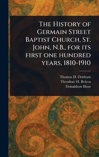 The History of Germain Street Baptist Church, St. John, N.B., for Its First One Hundred Years, 1810-1910  by Thomas D Denham at Abbey's Bookshop, 