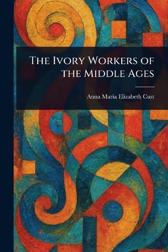 The Ivory Workers of the Middle Ages  by Anna Maria Elizabeth Cust at Abbey's Bookshop, 