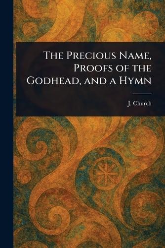 The Precious Name, Proofs of the Godhead, and a Hymn  by J (John) Church at Abbey's Bookshop, 