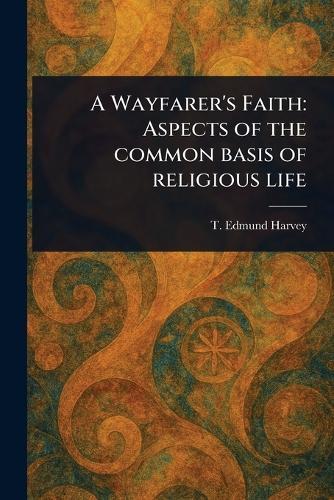 A Wayfarer's Faith: Aspects of the Common Basis of Religious Life  by T Edmund (Thomas Edmund) Harvey at Abbey's Bookshop, 