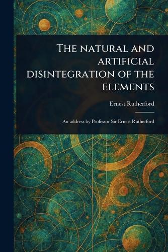 The Natural and Artificial Disintegration of the Elements  by Ernest Rutherford at Abbey's Bookshop, 