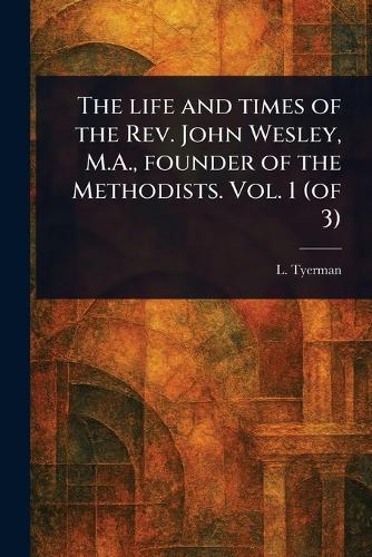 The Life and Times of the Rev. John Wesley, M.A., Founder of the Methodists. Vol. 1 (of 3)  by L (Luke) Tyerman at Abbey's Bookshop, 