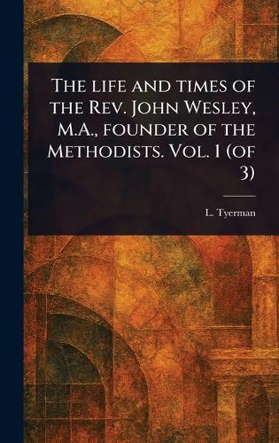 The Life and Times of the Rev. John Wesley, M.A., Founder of the Methodists. Vol. 1 (of 3)  by L (Luke) Tyerman at Abbey's Bookshop, 