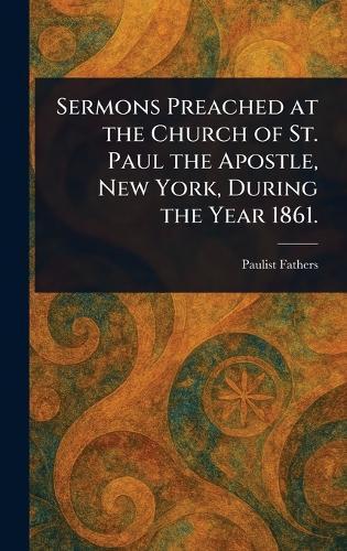 Sermons Preached at the Church of St. Paul the Apostle, New York, During the Year 1861.  by Paulist Fathers at Abbey's Bookshop, 