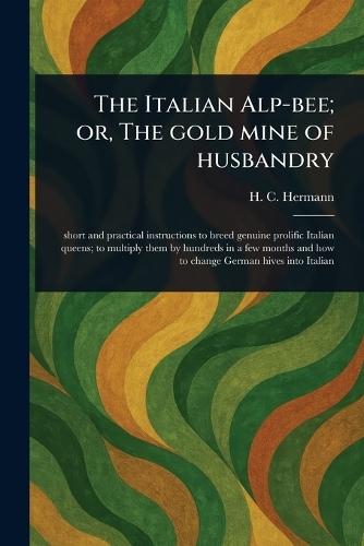 The Italian Alp-bee; or, The Gold Mine of Husbandry  by H C (Heinrich C ) Hermann at Abbey's Bookshop, 