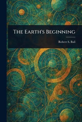 The Earth's Beginning  by Robert S (Robert Stawell) Ball at Abbey's Bookshop, 