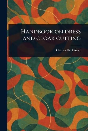 Handbook on Dress and Cloak Cutting  by Charles Hecklinger at Abbey's Bookshop, 