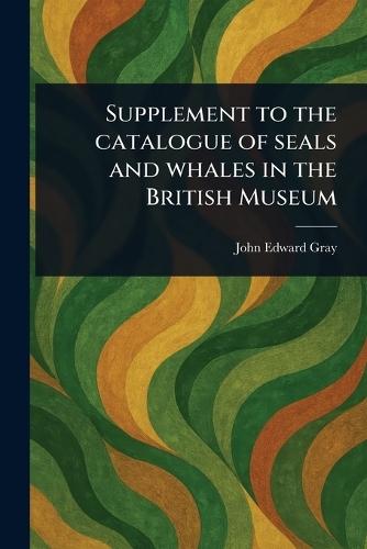 Supplement to the Catalogue of Seals and Whales in the British Museum  by John Edward Gray at Abbey's Bookshop, 
