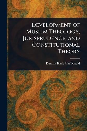 Development of Muslim Theology, Jurisprudence, and Constitutional Theory  by Duncan Black MacDonald at Abbey's Bookshop, 