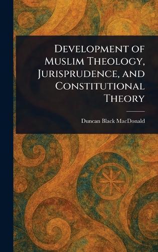 Development of Muslim Theology, Jurisprudence, and Constitutional Theory  by Duncan Black MacDonald at Abbey's Bookshop, 