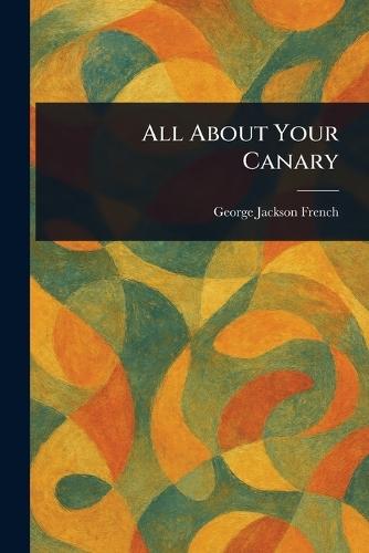 All About Your Canary  by George Jackson French at Abbey's Bookshop, 
