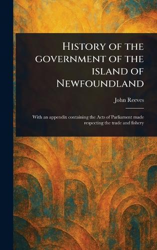 History of the Government of the Island of Newfoundland  by John Reeves at Abbey's Bookshop, 