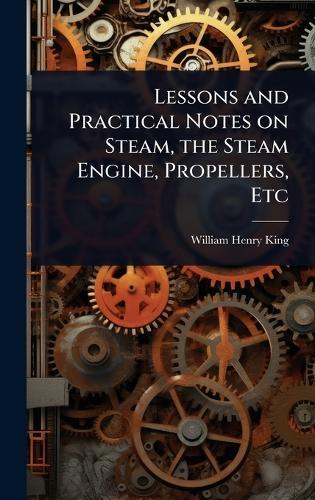 Lessons and Practical Notes on Steam, the Steam Engine, Propellers, Etc  by William Henry King at Abbey's Bookshop, 