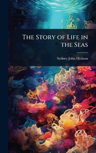 The Story of Life in the Seas  by Sydney John Hickson at Abbey's Bookshop, 