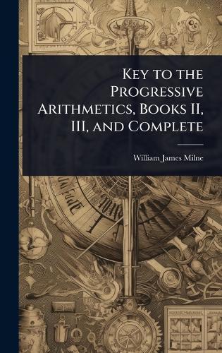 Key to the Progressive Arithmetics, Books II, III, and Complete  by William James Milne at Abbey's Bookshop, 
