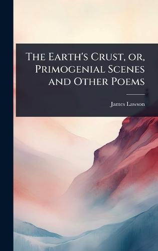 The Earth's Crust, or, Primogenial Scenes and Other Poems  by James Lawson at Abbey's Bookshop, 