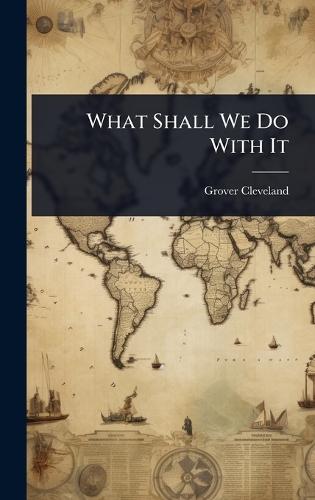 What Shall We Do With It  by Grover Cleveland at Abbey's Bookshop, 