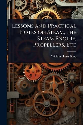 Lessons and Practical Notes on Steam, the Steam Engine, Propellers, Etc  by William Henry King at Abbey's Bookshop, 
